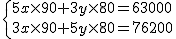 \{{5x \times 90 + 3y \times 80=63000\atop 3x \times 90 + 5y \times 80=76200}